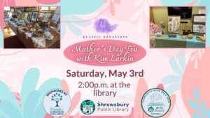 Advertisement for Mother's Day Tea with Kim Larkin on Saturday, May 3rd, 2025 at 2 PM at the Shrewsbury Public Library.