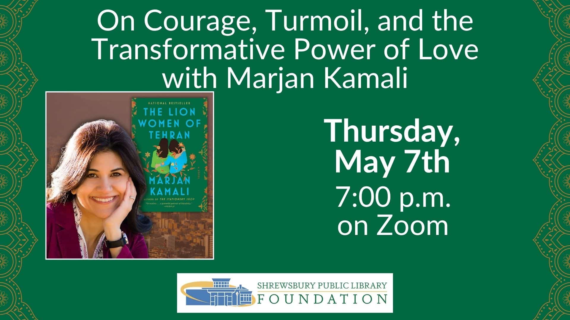 On Courage, Turmoil, and the Transformative Power of Love with Marjan Kamali. Thursday May 7th at 7:00 pm on Zoom. Provided by the Shrewsbury Public Library Foundation